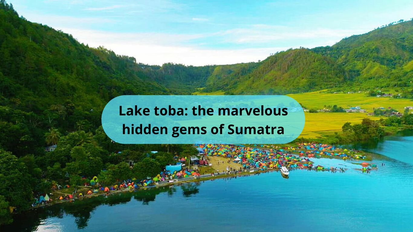 Lake Toba: The Marvelous Hidden Gem of Sumatra